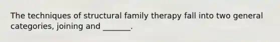 The techniques of structural family therapy fall into two general categories, joining and _______.