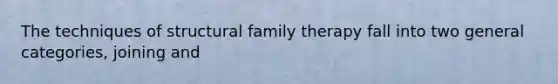 The techniques of structural family therapy fall into two general categories, joining and