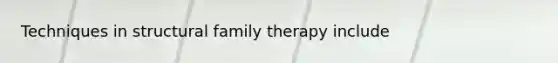 Techniques in structural family therapy include