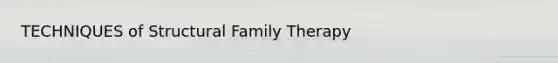 TECHNIQUES of Structural Family Therapy