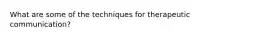 What are some of the techniques for therapeutic communication?