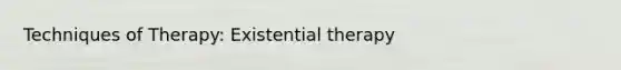 Techniques of Therapy: Existential therapy