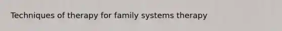 Techniques of therapy for family systems therapy