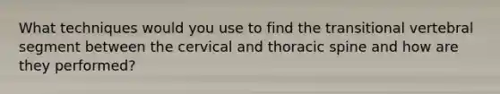 What techniques would you use to find the transitional vertebral segment between the cervical and thoracic spine and how are they performed?