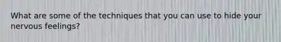 What are some of the techniques that you can use to hide your nervous feelings?