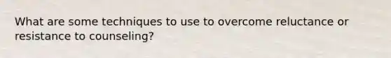 What are some techniques to use to overcome reluctance or resistance to counseling?