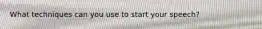 What techniques can you use to start your speech?