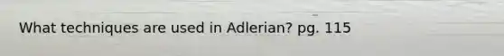 What techniques are used in Adlerian? pg. 115