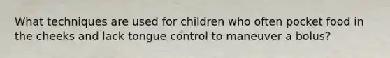 What techniques are used for children who often pocket food in the cheeks and lack tongue control to maneuver a bolus?
