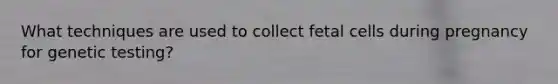 What techniques are used to collect fetal cells during pregnancy for genetic testing?