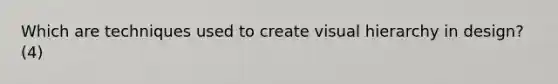 Which are techniques used to create visual hierarchy in design? (4)