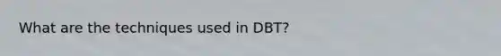 What are the techniques used in DBT?