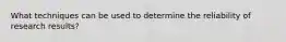 What techniques can be used to determine the reliability of research results?