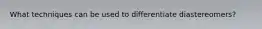 What techniques can be used to differentiate diastereomers?