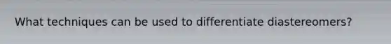 What techniques can be used to differentiate diastereomers?