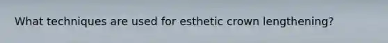 What techniques are used for esthetic crown lengthening?