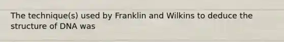 The technique(s) used by Franklin and Wilkins to deduce the structure of DNA was