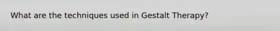 What are the techniques used in Gestalt Therapy?