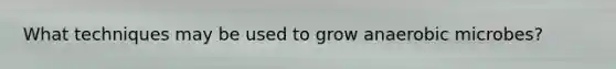 What techniques may be used to grow anaerobic microbes?