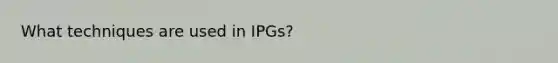 What techniques are used in IPGs?