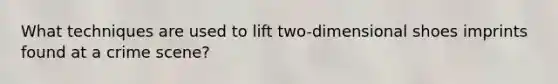 What techniques are used to lift two-dimensional shoes imprints found at a crime scene?
