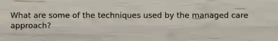 What are some of the techniques used by the managed care approach?