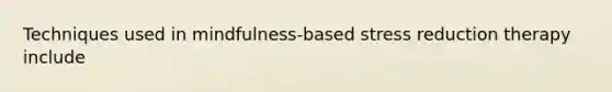 Techniques used in mindfulness-based stress reduction therapy include