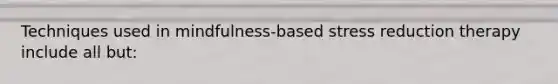 Techniques used in mindfulness-based stress reduction therapy include all but: