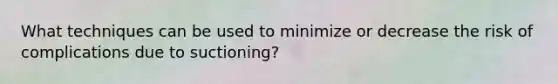 What techniques can be used to minimize or decrease the risk of complications due to suctioning?