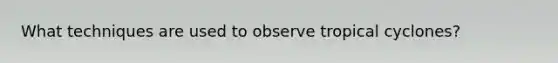 What techniques are used to observe tropical cyclones?