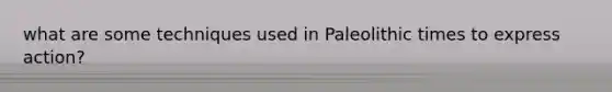 what are some techniques used in Paleolithic times to express action?