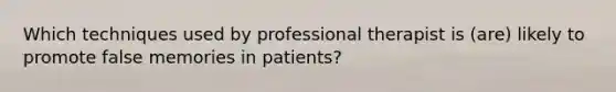 Which techniques used by professional therapist is (are) likely to promote false memories in patients?