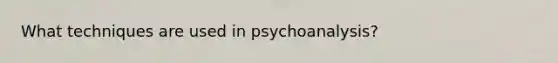 What techniques are used in psychoanalysis?