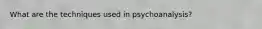 What are the techniques used in psychoanalysis?