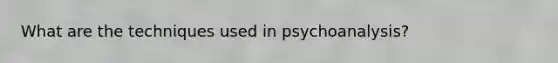 What are the techniques used in psychoanalysis?