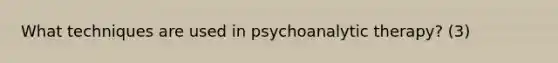 What techniques are used in psychoanalytic therapy? (3)