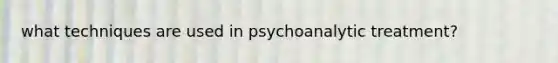 what techniques are used in psychoanalytic treatment?