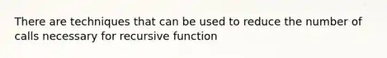 There are techniques that can be used to reduce the number of calls necessary for recursive function