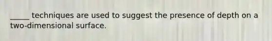 _____ techniques are used to suggest the presence of depth on a two-dimensional surface.