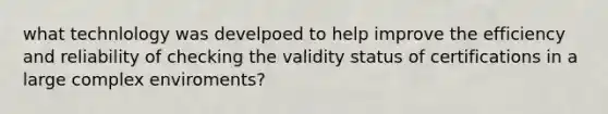 what technlology was develpoed to help improve the efficiency and reliability of checking the validity status of certifications in a large complex enviroments?