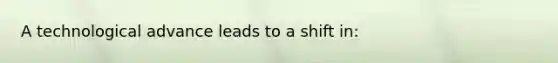 A technological advance leads to a shift in: