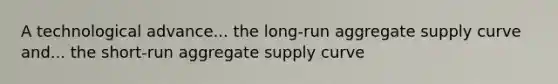 A technological advance... the long-run aggregate supply curve and... the short-run aggregate supply curve