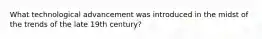 What technological advancement was introduced in the midst of the trends of the late 19th century?