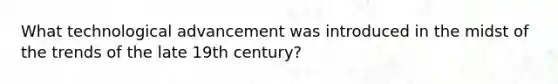 What technological advancement was introduced in the midst of the trends of the late 19th century?