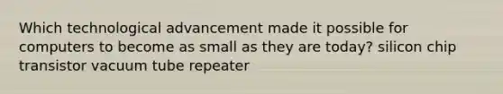Which technological advancement made it possible for computers to become as small as they are today? silicon chip transistor vacuum tube repeater