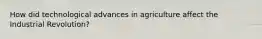 How did technological advances in agriculture affect the Industrial Revolution?