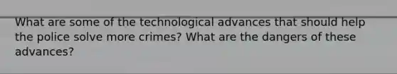 What are some of the technological advances that should help the police solve more crimes? What are the dangers of these advances?