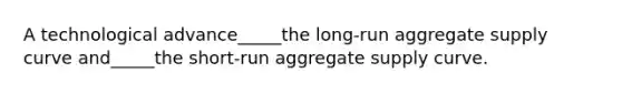 A technological advance_____the long-run aggregate supply curve and_____the short-run aggregate supply curve.