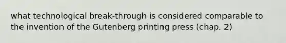 what technological break-through is considered comparable to the invention of the Gutenberg printing press (chap. 2)