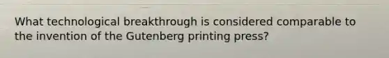 What technological breakthrough is considered comparable to the invention of the Gutenberg printing press?